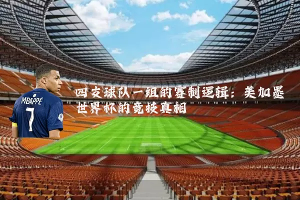 四支球队一组的赛制逻辑:美加墨世界杯的竞技真相