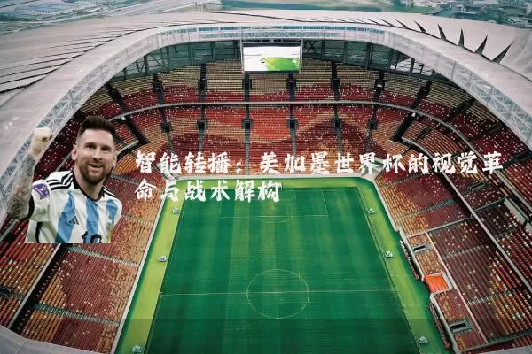 智能转播:美加墨世界杯的视觉革命与战术解构