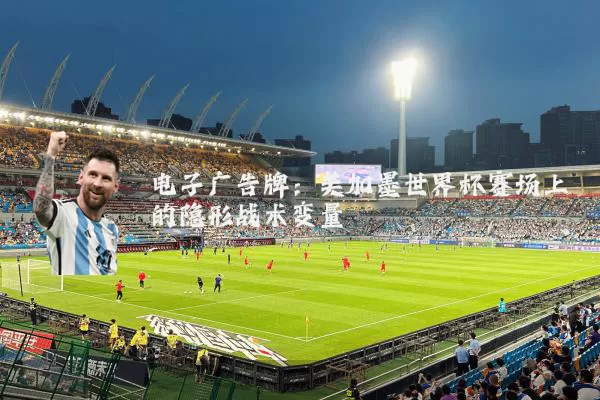 电子广告牌:美加墨世界杯赛场上的隐形战术变量