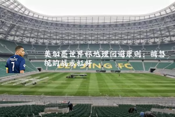 美加墨世界杯地理回避原则:被忽视的战术杠杆