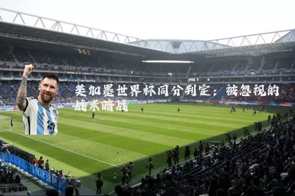 美加墨世界杯同分判定：被忽视的战术暗战