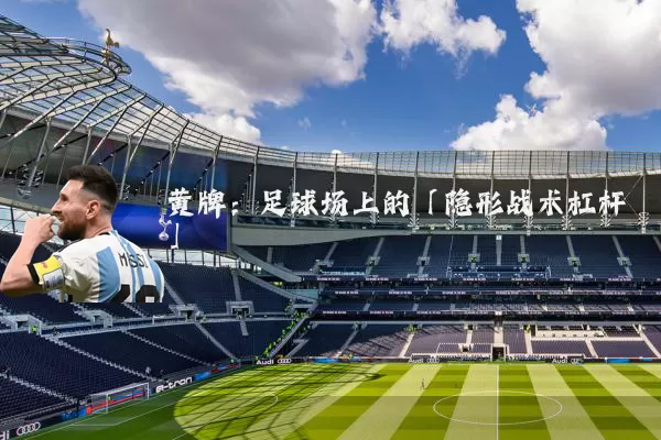 黄牌：足球场上的「隐形战术杠杆」
