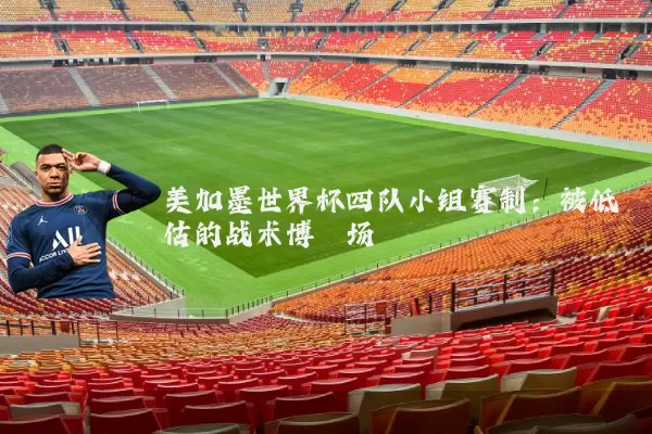 美加墨世界杯四队小组赛制：被低估的战术博弈场