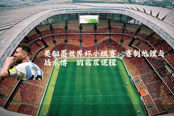 美加墨世界杯小组赛:赛制地理与战术博弈的底层逻辑