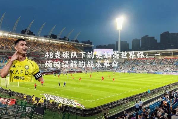 48支球队下的美加墨世界杯:一场被误解的战术革命