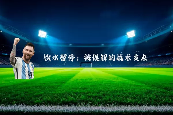 饮水暂停:被误解的战术支点