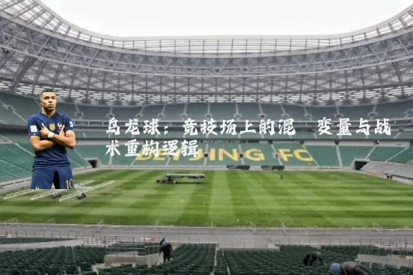 乌龙球:竞技场上的混沌变量与战术重构逻辑