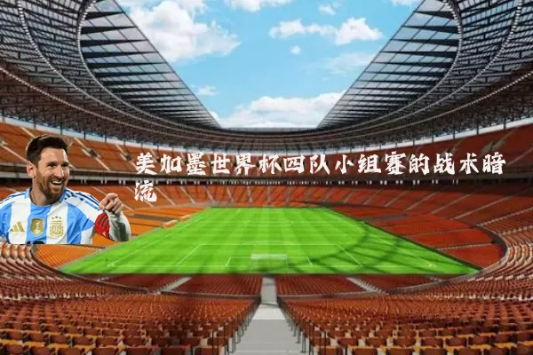美加墨世界杯四队小组赛的战术暗流