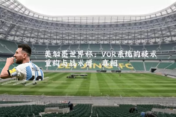 美加墨世界杯:VOR系统的技术重构与战术博弈真相