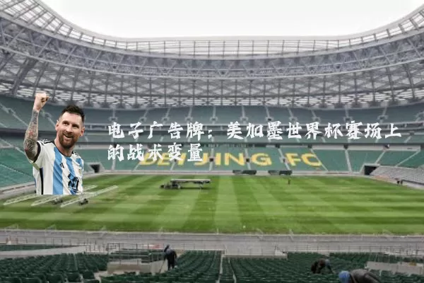 电子广告牌:美加墨世界杯赛场上的战术变量