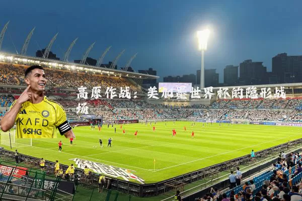 高原作战：美加墨世界杯的隐形战场