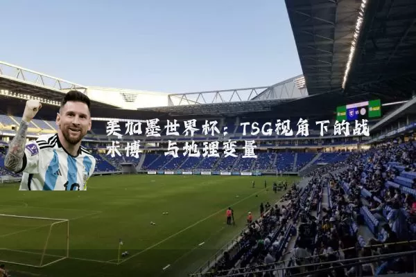 美加墨世界杯:TSG视角下的战术博弈与地理变量