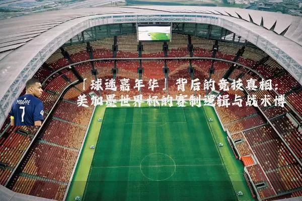 「球迷嘉年华」背后的竞技真相:美加墨世界杯的赛制逻辑与战术博弈