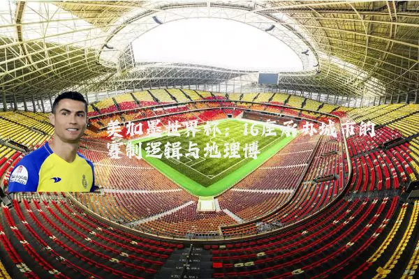 美加墨世界杯：16座承办城市的赛制逻辑与地理博弈