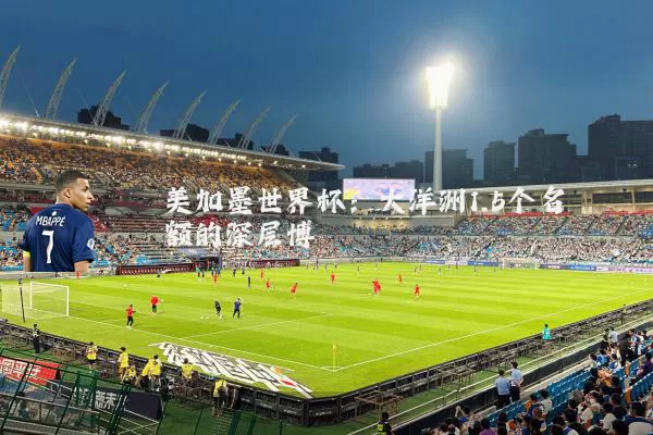 美加墨世界杯:大洋洲1.5个名额的深层博弈