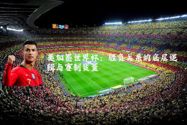 美加墨世界杯：胜负关系的底层逻辑与赛制变量