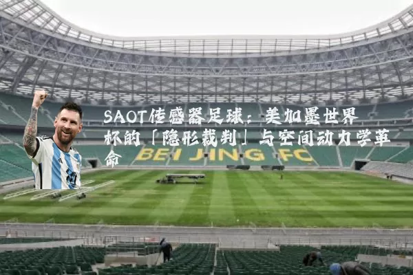 SAOT传感器足球:美加墨世界杯的「隐形裁判」与空间动力学革命