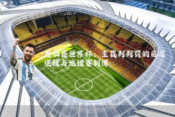 美加墨世界杯:主裁判判罚的底层逻辑与地理赛制博弈