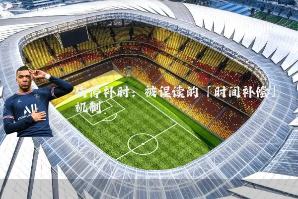 伤停补时:被误读的「时间补偿」机制
